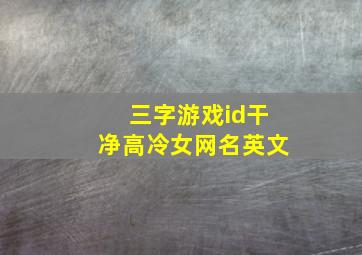 三字游戏id干净高冷女网名英文