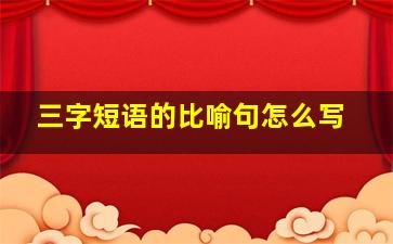 三字短语的比喻句怎么写