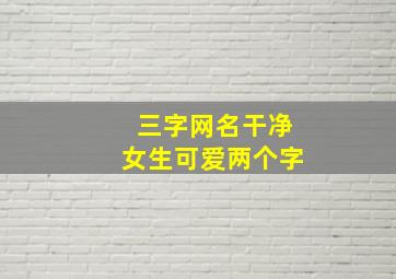 三字网名干净女生可爱两个字