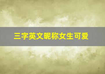 三字英文昵称女生可爱