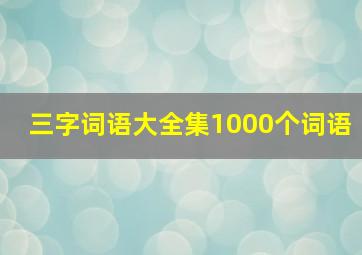 三字词语大全集1000个词语