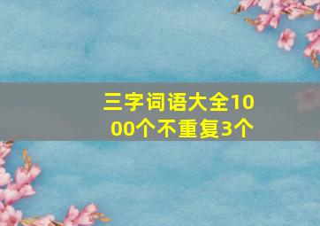 三字词语大全1000个不重复3个