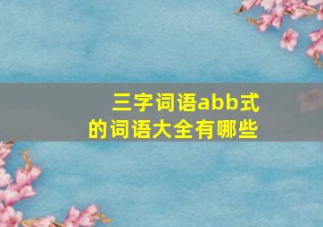 三字词语abb式的词语大全有哪些