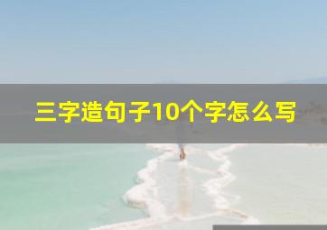 三字造句子10个字怎么写