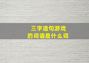 三字造句游戏的词语是什么词