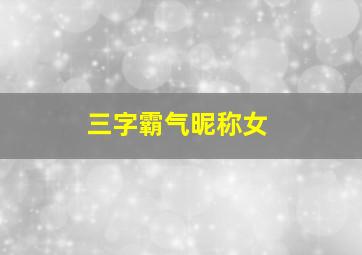 三字霸气昵称女