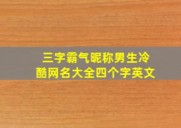 三字霸气昵称男生冷酷网名大全四个字英文