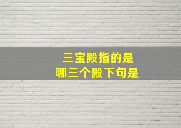 三宝殿指的是哪三个殿下句是