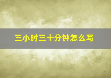 三小时三十分钟怎么写