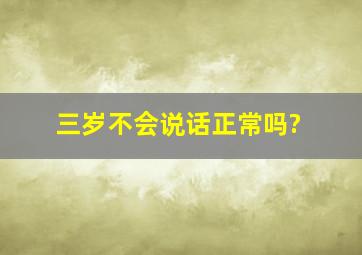 三岁不会说话正常吗?