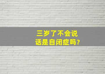 三岁了不会说话是自闭症吗?