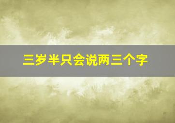 三岁半只会说两三个字