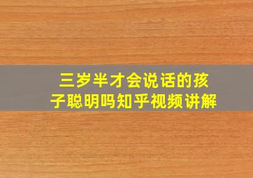 三岁半才会说话的孩子聪明吗知乎视频讲解