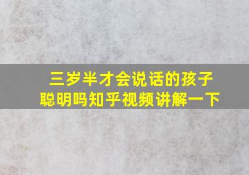 三岁半才会说话的孩子聪明吗知乎视频讲解一下