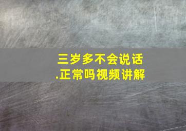 三岁多不会说话.正常吗视频讲解