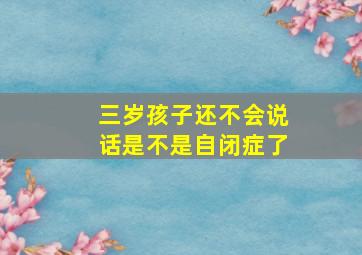 三岁孩子还不会说话是不是自闭症了