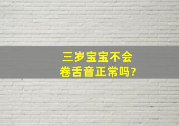 三岁宝宝不会卷舌音正常吗?