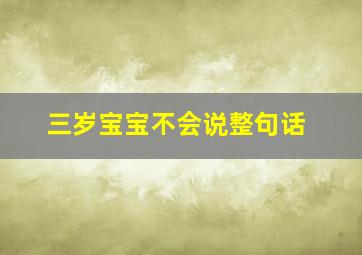 三岁宝宝不会说整句话