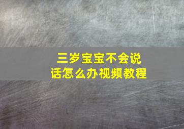 三岁宝宝不会说话怎么办视频教程