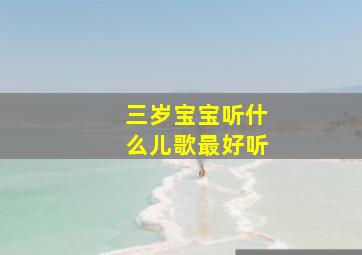 三岁宝宝听什么儿歌最好听