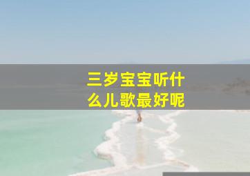 三岁宝宝听什么儿歌最好呢