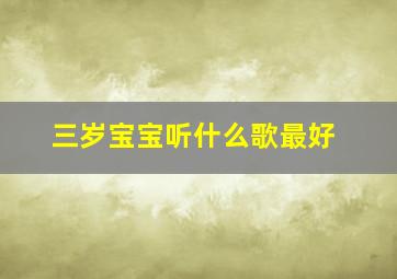 三岁宝宝听什么歌最好