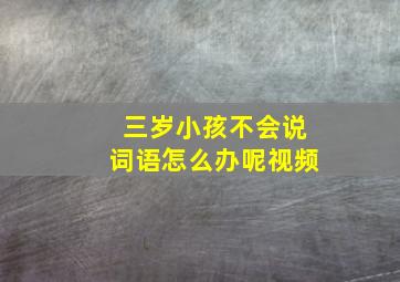 三岁小孩不会说词语怎么办呢视频