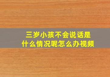 三岁小孩不会说话是什么情况呢怎么办视频