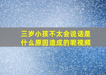 三岁小孩不太会说话是什么原因造成的呢视频