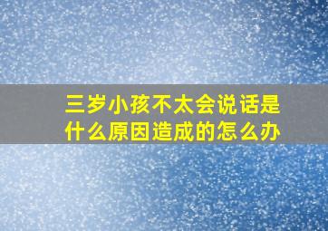 三岁小孩不太会说话是什么原因造成的怎么办