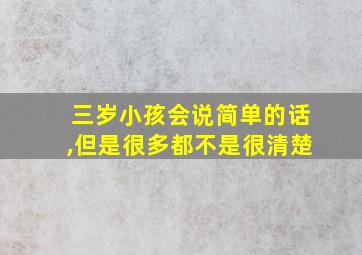 三岁小孩会说简单的话,但是很多都不是很清楚