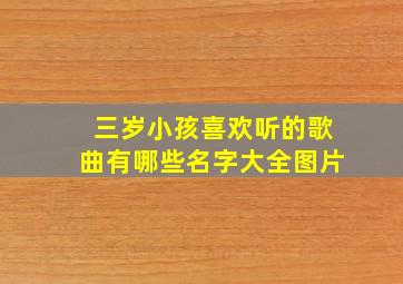 三岁小孩喜欢听的歌曲有哪些名字大全图片