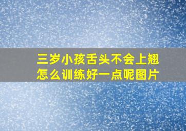 三岁小孩舌头不会上翘怎么训练好一点呢图片