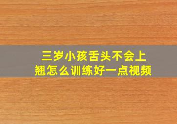 三岁小孩舌头不会上翘怎么训练好一点视频