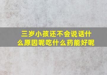 三岁小孩还不会说话什么原因呢吃什么药能好呢