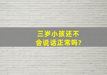 三岁小孩还不会说话正常吗?