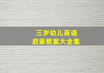 三岁幼儿英语启蒙教案大全集