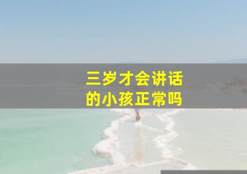 三岁才会讲话的小孩正常吗