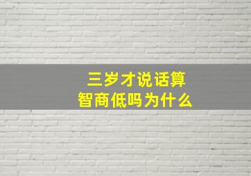 三岁才说话算智商低吗为什么