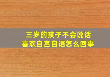 三岁的孩子不会说话喜欢自言自语怎么回事