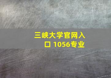 三峡大学官网入口 1056专业