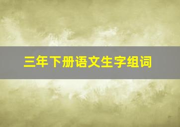 三年下册语文生字组词