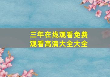 三年在线观看免费观看高清大全大全