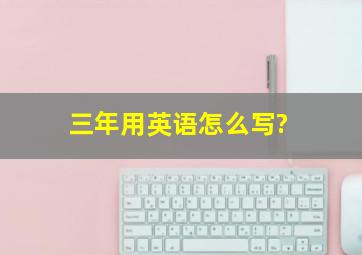 三年用英语怎么写?