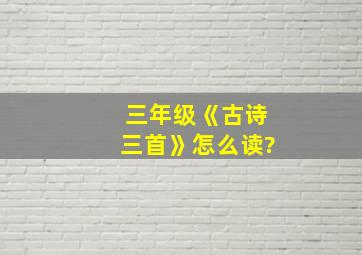 三年级《古诗三首》怎么读?