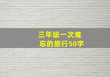 三年级一次难忘的旅行50字