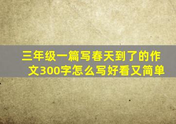 三年级一篇写春天到了的作文300字怎么写好看又简单