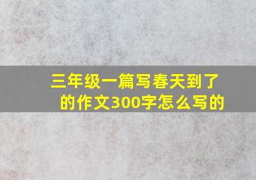 三年级一篇写春天到了的作文300字怎么写的