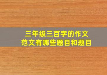 三年级三百字的作文范文有哪些题目和题目