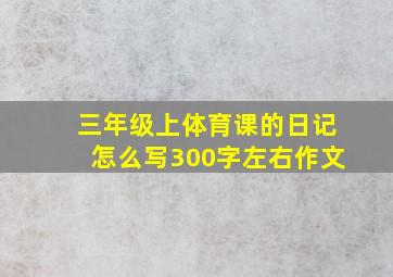 三年级上体育课的日记怎么写300字左右作文